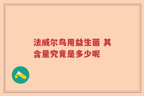 法威尔鸟用益生菌 其含量究竟是多少呢 法威尔鸟用益生菌 其含量究竟是多少呢