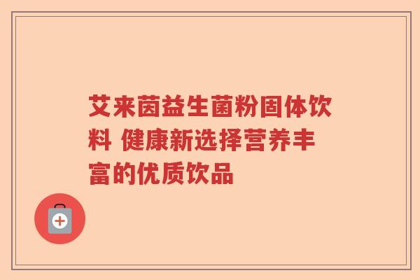 艾来茵益生菌粉固体饮料 健康新选择营养丰富的优质饮品 艾来茵益生菌粉固体饮料 健康新选择营养丰富的优质饮品