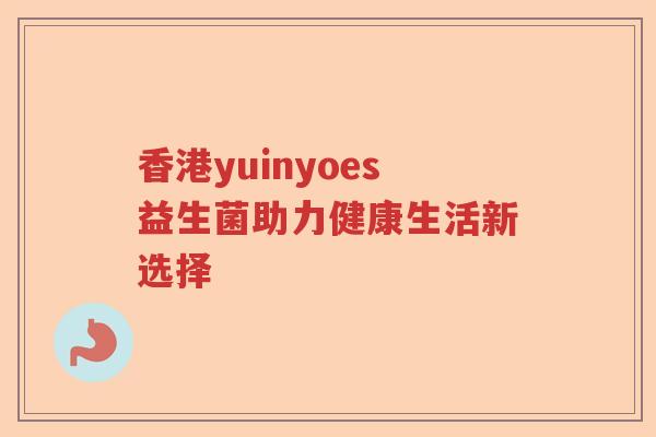 香港yuinyoes益生菌助力健康生活新选择