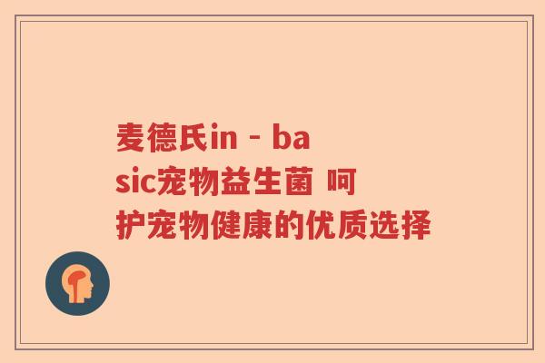 麦德氏in - basic宠物益生菌 呵护宠物健康的优质选择 麦德氏in - basic宠物益生菌 呵护宠物健康的优质选择