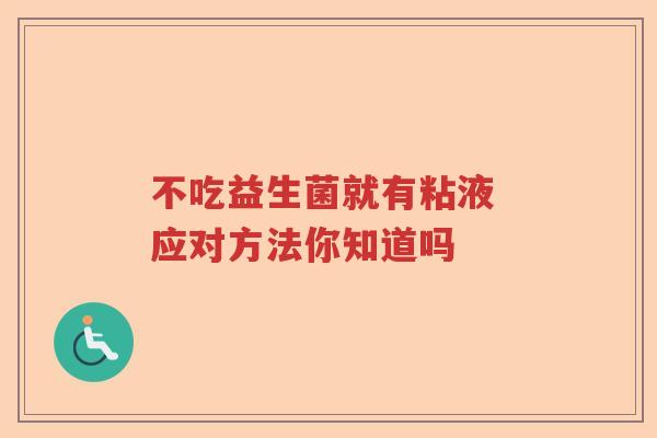 不吃益生菌就有粘液 应对方法你知道吗