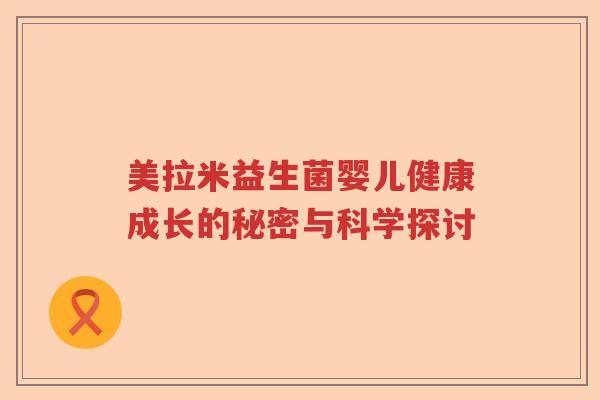 美拉米益生菌婴儿健康成长的秘密与科学探讨 美拉米益生菌婴儿健康成长的秘密与科学探讨