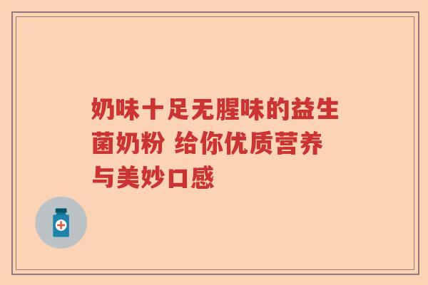 奶味十足无腥味的益生菌奶粉 给你优质营养与美妙口感 奶味十足无腥味的益生菌奶粉 给你优质营养与美妙口感