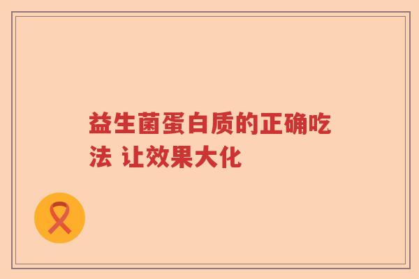 益生菌蛋白质的正确吃法 让效果大化 益生菌蛋白质的正确吃法 让效果大化