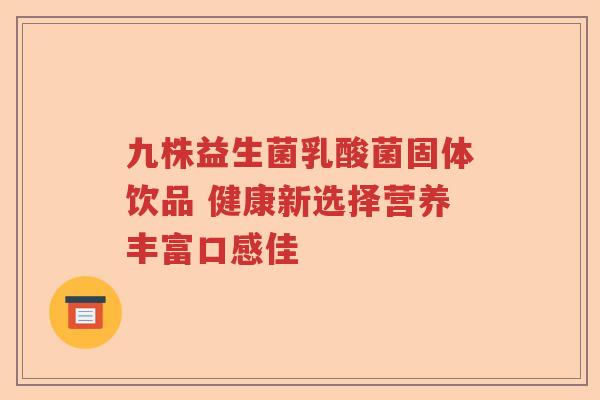 九株益生菌乳酸菌固体饮品 健康新选择营养丰富口感佳 九株益生菌乳酸菌固体饮品 健康新选择营养丰富口感佳