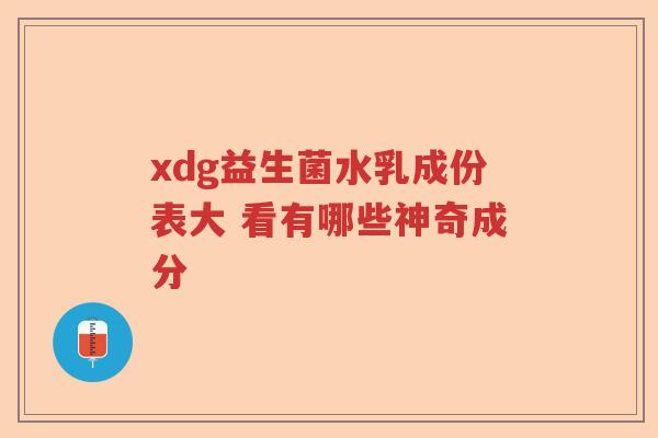 xdg益生菌水乳成份表大 看有哪些神奇成分 xdg益生菌水乳成份表大 看有哪些神奇成分
