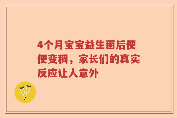 4个月宝宝益生菌后便便变稠,家长们的真实反应让人意外 4个月宝宝益生菌后便便变稠,家长们的真实反应让人意外