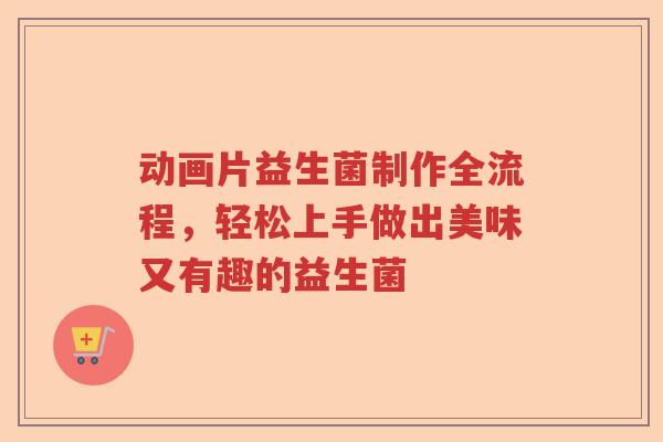 动画片益生菌制作全流程,轻松上手做出美味又有趣的益生菌 动画片益生菌制作全流程,轻松上手做出美味又有趣的益生菌