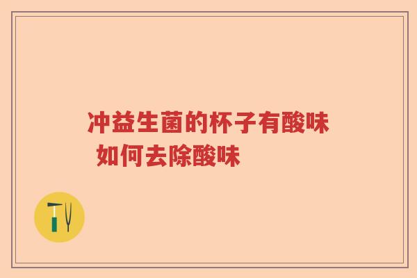 冲益生菌的杯子有酸味 如何去除酸味