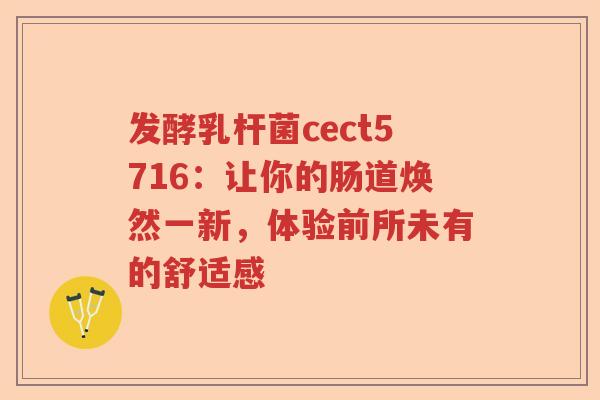 发酵乳杆菌cect5716:让你的肠道焕然一新,体验前所未有的舒适感 发酵乳杆菌cect5716:让你的肠道焕然一新,体验前所未有的舒适感