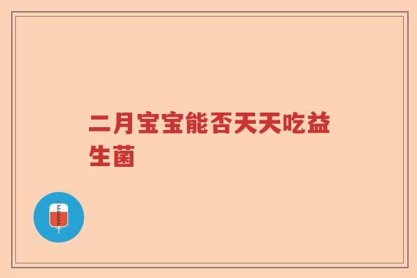 二月宝宝能否天天吃益生菌 二月宝宝能否天天吃益生菌