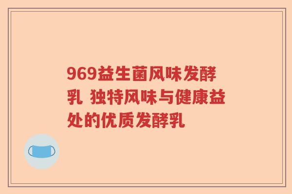 969益生菌风味发酵乳 独特风味与健康益处的优质发酵乳