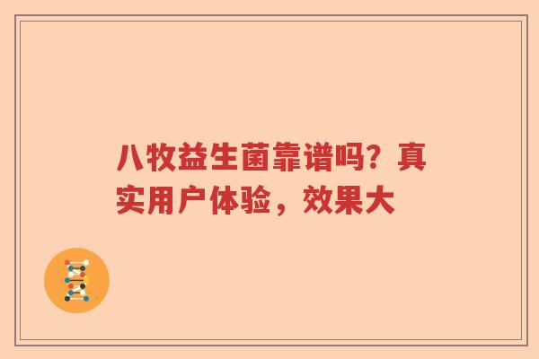 八牧益生菌靠谱吗?真实用户体验,效果大 八牧益生菌靠谱吗?真实用户体验,效果大