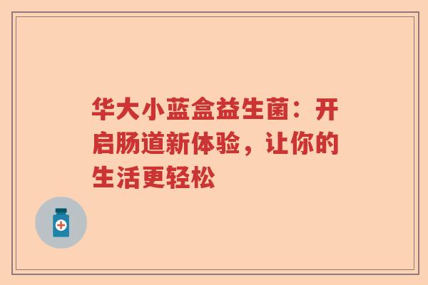 华大小蓝盒益生菌:开启肠道新体验,让你的生活更轻松 华大小蓝盒益生菌:开启肠道新体验,让你的生活更轻松