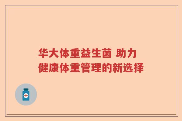 华大体重益生菌 助力健康体重管理的新选择 华大体重益生菌 助力健康体重管理的新选择