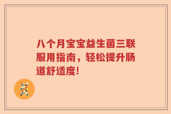 八个月宝宝益生菌三联服用指南，轻松提升肠道舒适度!