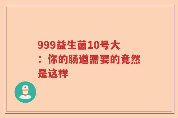 999益生菌10号大:你的肠道需要的竟然是这样 999益生菌10号大:你的肠道需要的竟然是这样