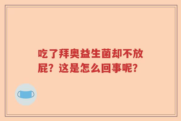 吃了拜奥益生菌却不放屁？这是怎么回事呢？
