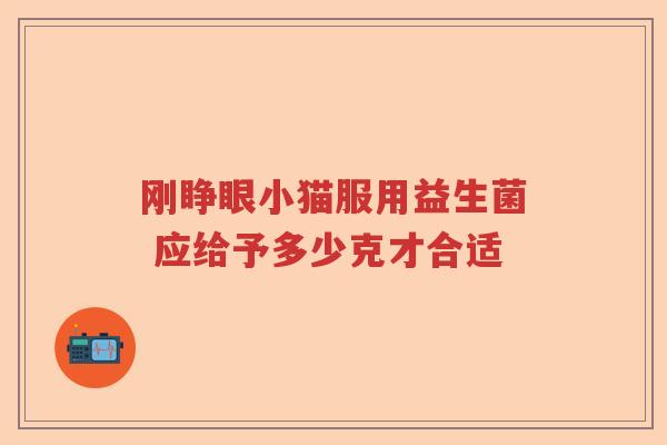 刚睁眼小猫服用益生菌 应给予多少克才合适