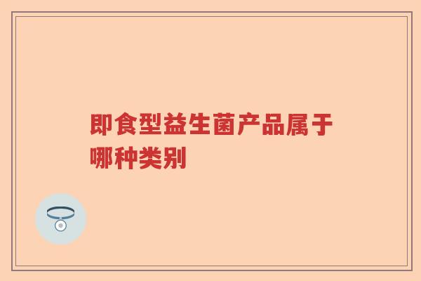 即食型益生菌产品属于哪种类别