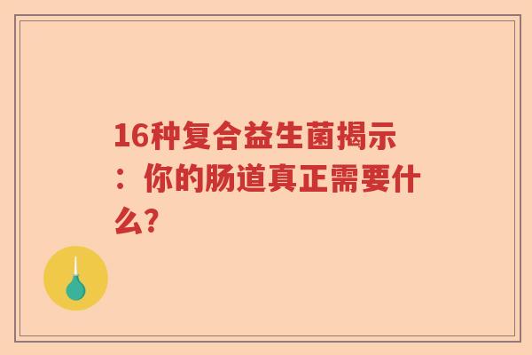 16种复合益生菌揭示：你的肠道真正需要什么？