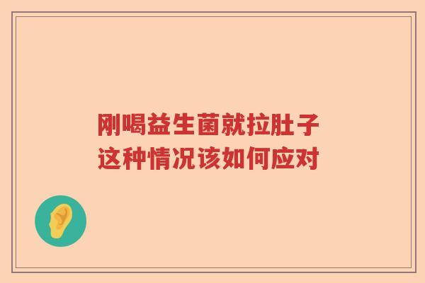 刚喝益生菌就拉肚子 这种情况该如何应对 刚喝益生菌就拉肚子 这种情况该如何应对