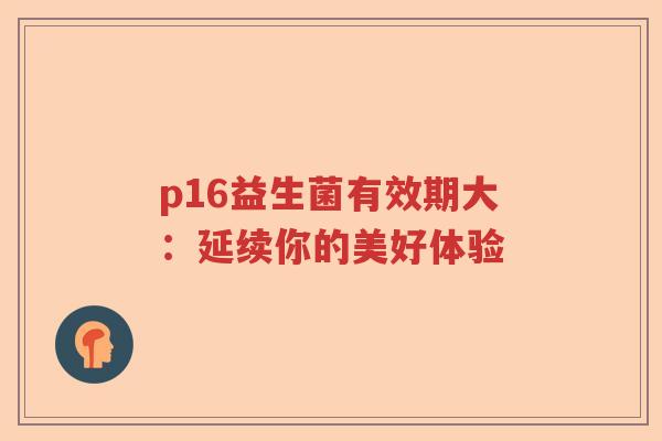 p16益生菌有效期大：延续你的美好体验