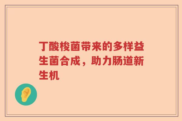 丁酸梭菌带来的多样益生菌合成，助力肠道新生机