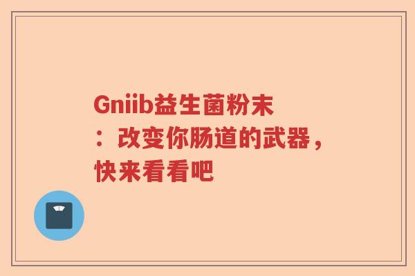 Gniib益生菌粉末：改变你肠道的武器，快来看看吧