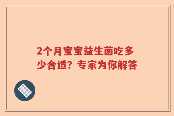 2个月宝宝益生菌吃多少合适？专家为你解答