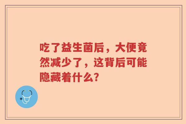 吃了益生菌后，大便竟然减少了，这背后可能隐藏着什么？