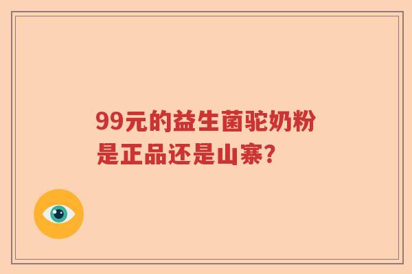 99元的益生菌驼奶粉是正品还是山寨？