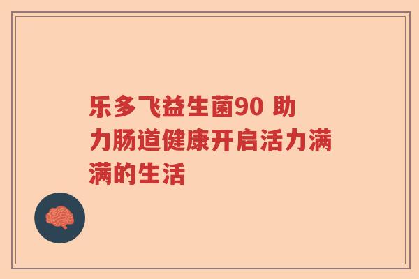 乐多飞益生菌90 助力肠道健康开启活力满满的生活