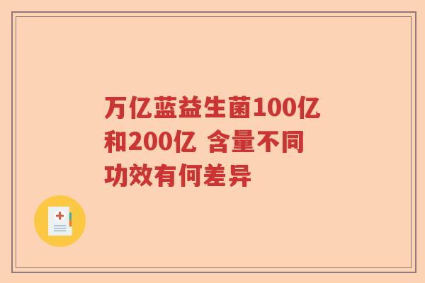 万亿蓝益生菌100亿和200亿 含量不同功效有何差异 万亿蓝益生菌100亿和200亿 含量不同功效有何差异