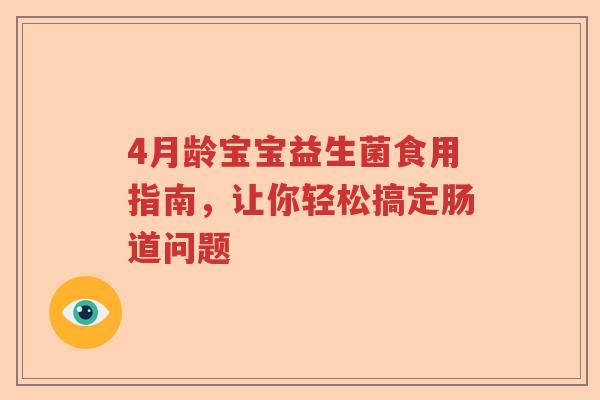 4月龄宝宝益生菌食用指南,让你轻松搞定肠道问题 4月龄宝宝益生菌食用指南,让你轻松搞定肠道问题