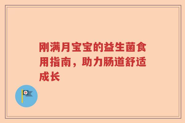 刚满月宝宝的益生菌食用指南,助力肠道舒适成长 刚满月宝宝的益生菌食用指南,助力肠道舒适成长