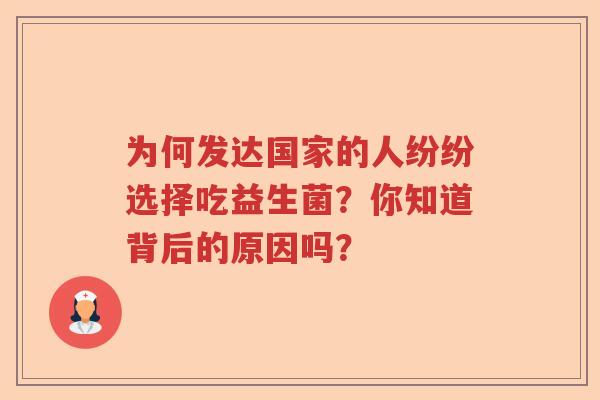 为何发达国家的人纷纷选择吃益生菌?你知道背后的原因吗? 为何发达国家的人纷纷选择吃益生菌?你知道背后的原因吗?
