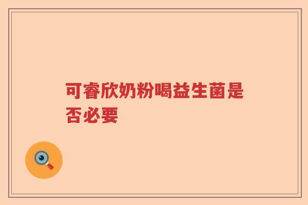 可睿欣奶粉喝益生菌是否必要 可睿欣奶粉喝益生菌是否必要