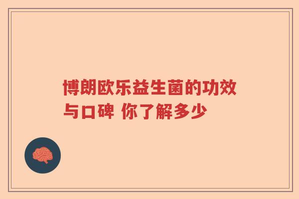博朗欧乐益生菌的功效与口碑 你了解多少 博朗欧乐益生菌的功效与口碑 你了解多少