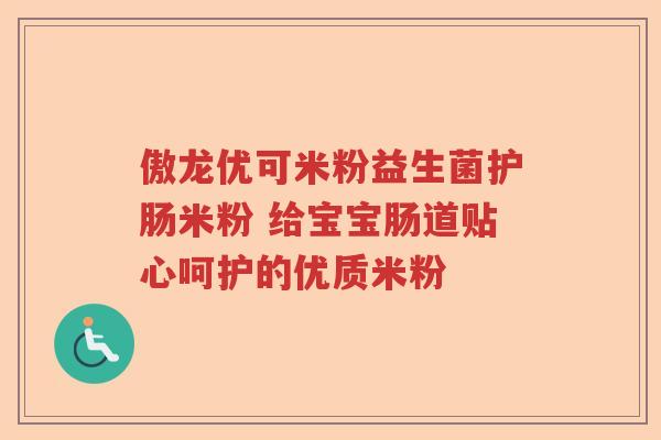 傲龙优可米粉益生菌护肠米粉 给宝宝肠道贴心呵护的优质米粉 傲龙优可米粉益生菌护肠米粉 给宝宝肠道贴心呵护的优质米粉