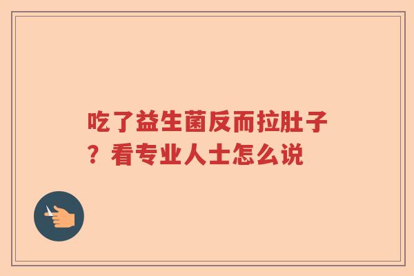 吃了益生菌反而拉肚子?看专业人士怎么说 吃了益生菌反而拉肚子?看专业人士怎么说
