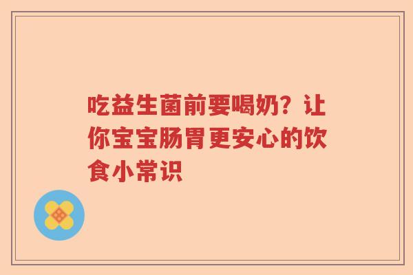 吃益生菌前要喝奶?让你宝宝肠胃更安心的饮食小常识 吃益生菌前要喝奶?让你宝宝肠胃更安心的饮食小常识