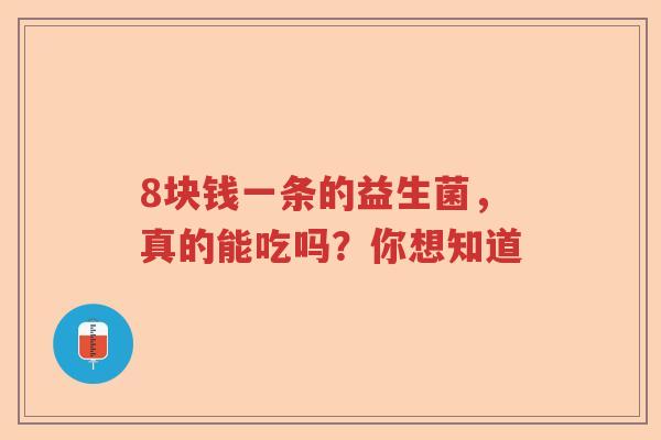 8块钱一条的益生菌，真的能吃吗？你想知道