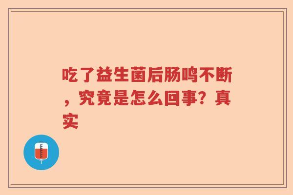 吃了益生菌后肠鸣不断，究竟是怎么回事？真实