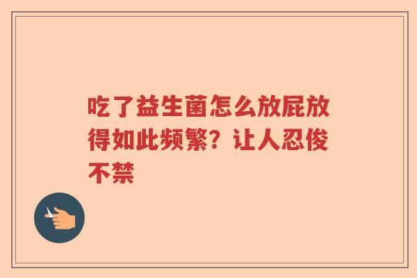 吃了益生菌怎么放屁放得如此频繁？让人忍俊不禁