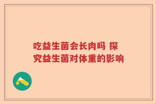 吃益生菌会长肉吗 探究益生菌对体重的影响