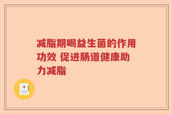 减脂期喝益生菌的作用功效 促进肠道健康助力减脂