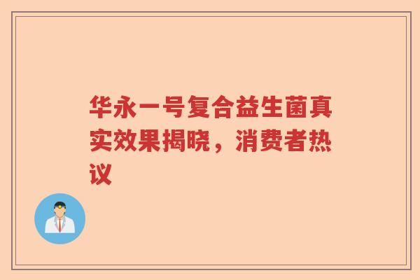 华永一号复合益生菌真实效果揭晓,消费者热议 华永一号复合益生菌真实效果揭晓,消费者热议