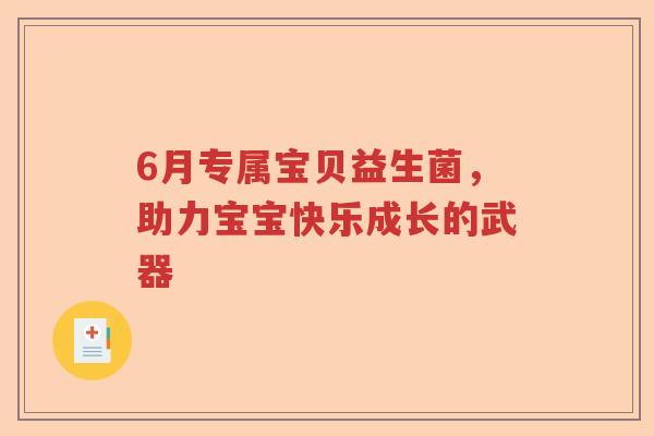 6月专属宝贝益生菌,助力宝宝快乐成长的武器 6月专属宝贝益生菌,助力宝宝快乐成长的武器