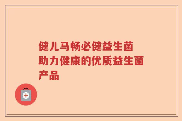 健儿马畅必健益生菌 助力健康的优质益生菌产品
